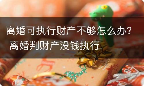 离婚可执行财产不够怎么办？ 离婚判财产没钱执行