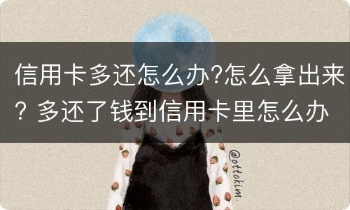 信用卡多还怎么办?怎么拿出来? 多还了钱到信用卡里怎么办