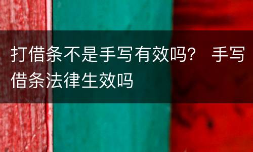 打借条不是手写有效吗？ 手写借条法律生效吗