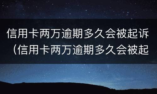 信用卡两万逾期多久会被起诉（信用卡两万逾期多久会被起诉呢）