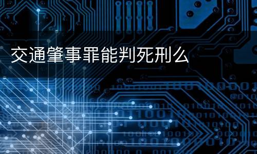 交通肇事罪能判死刑么
