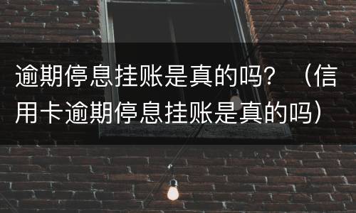逾期停息挂账是真的吗？（信用卡逾期停息挂账是真的吗）