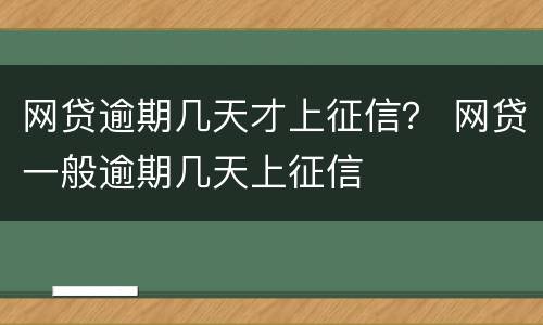 网贷逾期几天才上征信？ 网贷一般逾期几天上征信
