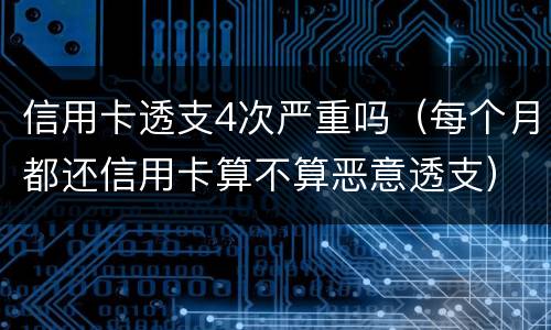 信用卡透支4次严重吗（每个月都还信用卡算不算恶意透支）