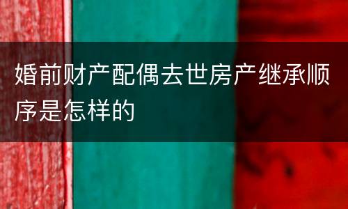 婚前财产配偶去世房产继承顺序是怎样的