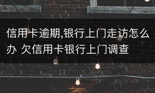 信用卡逾期,银行上门走访怎么办 欠信用卡银行上门调查
