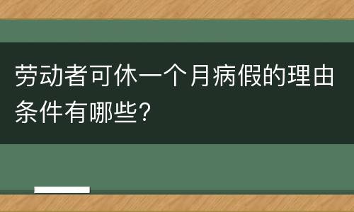 劳动者可休一个月病假的理由条件有哪些?