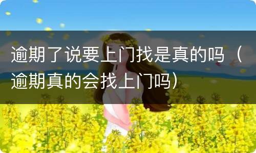逾期了说要上门找是真的吗（逾期真的会找上门吗）