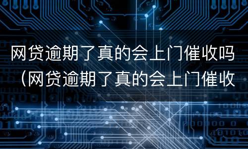 网贷逾期了真的会上门催收吗（网贷逾期了真的会上门催收吗知乎）