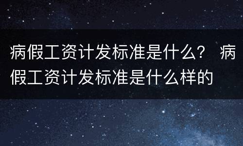 病假工资计发标准是什么？ 病假工资计发标准是什么样的