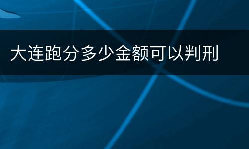 大连跑分多少金额可以判刑