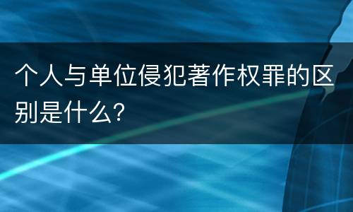 个人与单位侵犯著作权罪的区别是什么？
