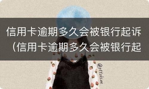 信用卡逾期多久会被银行起诉（信用卡逾期多久会被银行起诉到法院）