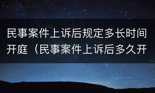 民事案件上诉后规定多长时间开庭（民事案件上诉后多久开庭）