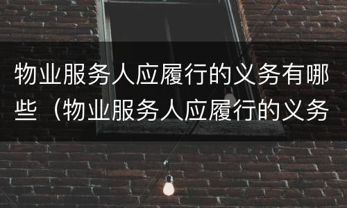 物业服务人应履行的义务有哪些（物业服务人应履行的义务有哪些内容）