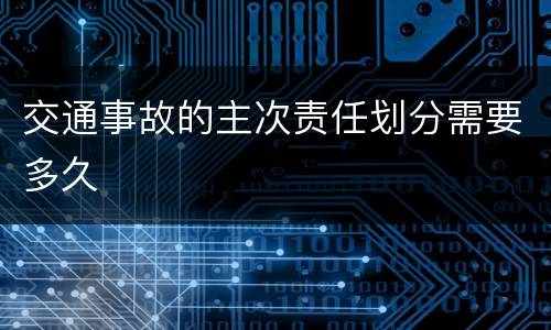 交通事故的主次责任划分需要多久