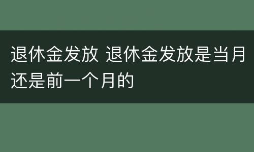退休金发放 退休金发放是当月还是前一个月的