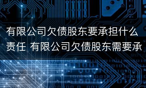 有限公司欠债股东要承担什么责任 有限公司欠债股东需要承担吗
