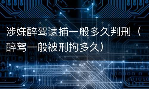 涉嫌醉驾逮捕一般多久判刑（醉驾一般被刑拘多久）