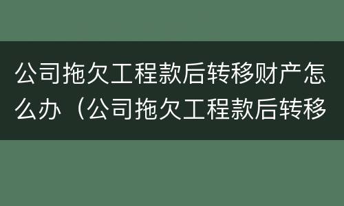 公司拖欠工程款后转移财产怎么办（公司拖欠工程款后转移财产怎么办呢）