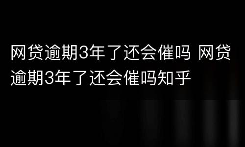 网贷逾期3年了还会催吗 网贷逾期3年了还会催吗知乎