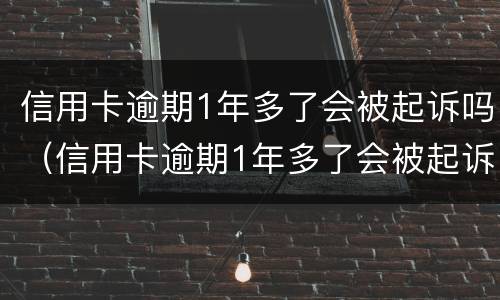 信用卡逾期1年多了会被起诉吗（信用卡逾期1年多了会被起诉吗怎么办）