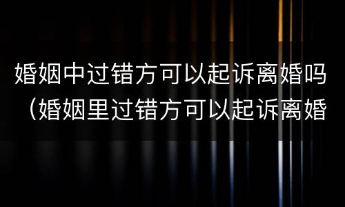婚姻中过错方可以起诉离婚吗（婚姻里过错方可以起诉离婚吗）