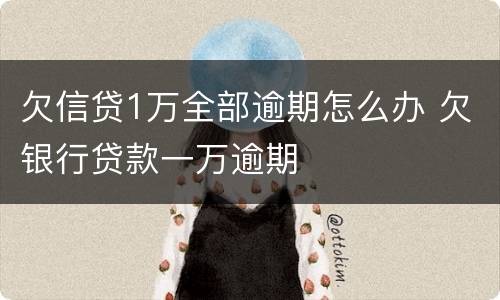 欠信贷1万全部逾期怎么办 欠银行贷款一万逾期