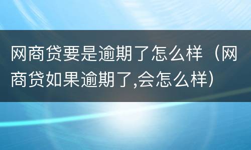 网商贷要是逾期了怎么样（网商贷如果逾期了,会怎么样）