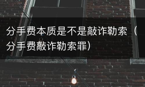 分手费本质是不是敲诈勒索（分手费敲诈勒索罪）