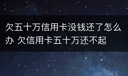 欠五十万信用卡没钱还了怎么办 欠信用卡五十万还不起