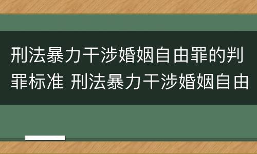 刑法暴力干涉婚姻自由罪的判罪标准 刑法暴力干涉婚姻自由罪的判罪标准是