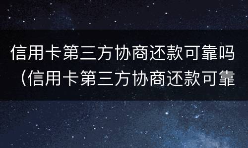 信用卡第三方协商还款可靠吗（信用卡第三方协商还款可靠吗安全吗）
