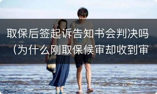 取保后签起诉告知书会判决吗（为什么刚取保候审却收到审查起诉告知书）