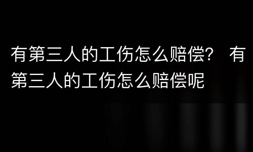 有第三人的工伤怎么赔偿？ 有第三人的工伤怎么赔偿呢