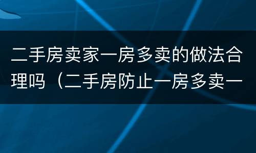 二手房卖家一房多卖的做法合理吗（二手房防止一房多卖一招就够了）