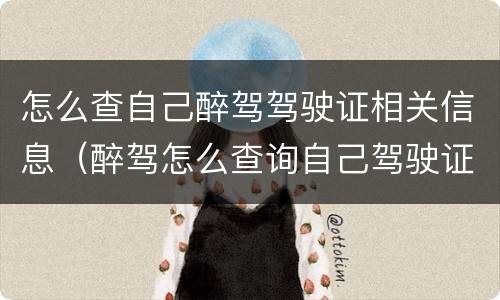 怎么查自己醉驾驾驶证相关信息（醉驾怎么查询自己驾驶证）