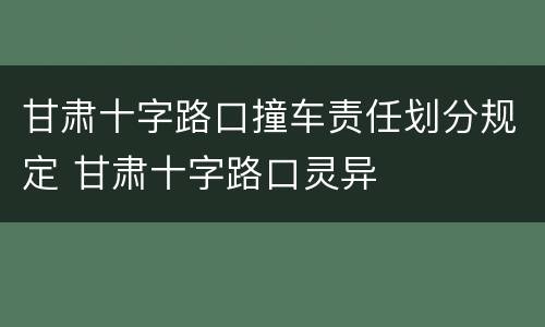 甘肃十字路口撞车责任划分规定 甘肃十字路口灵异