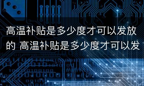 高温补贴是多少度才可以发放的 高温补贴是多少度才可以发放的呀
