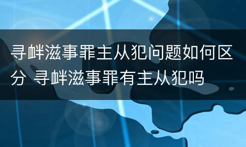寻衅滋事罪主从犯问题如何区分 寻衅滋事罪有主从犯吗