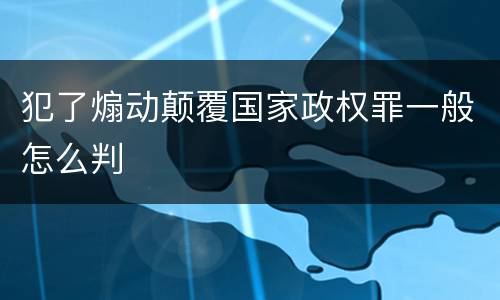犯了煽动颠覆国家政权罪一般怎么判