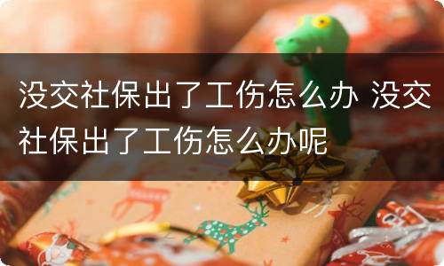 没交社保出了工伤怎么办 没交社保出了工伤怎么办呢