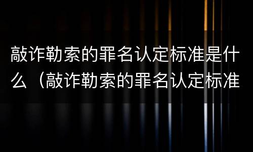 敲诈勒索的罪名认定标准是什么（敲诈勒索的罪名认定标准是什么呢）