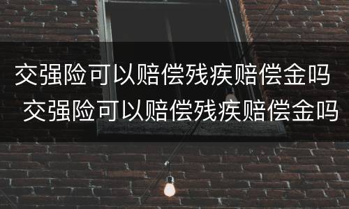 交强险可以赔偿残疾赔偿金吗 交强险可以赔偿残疾赔偿金吗