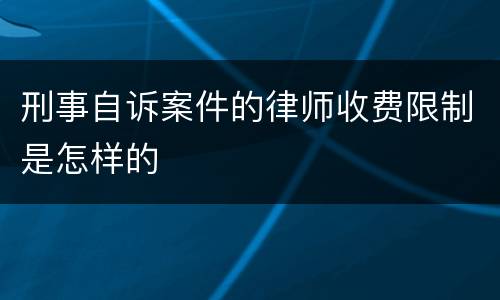 刑事自诉案件的律师收费限制是怎样的