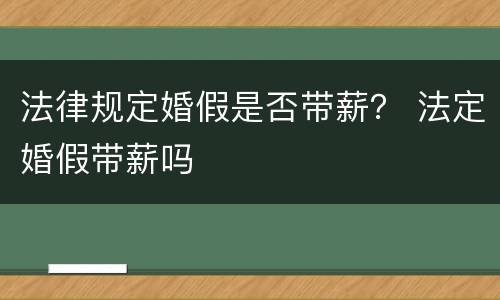 法律规定婚假是否带薪？ 法定婚假带薪吗
