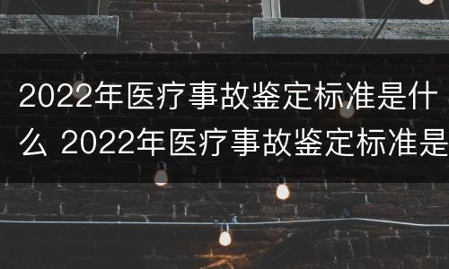 2022年医疗事故鉴定标准是什么 2022年医疗事故鉴定标准是什么呢