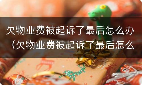 欠物业费被起诉了最后怎么办（欠物业费被起诉了最后怎么办理）
