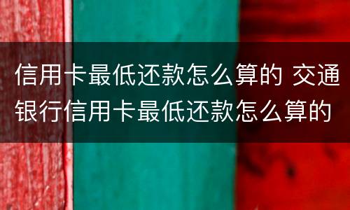 信用卡最低还款怎么算的 交通银行信用卡最低还款怎么算的