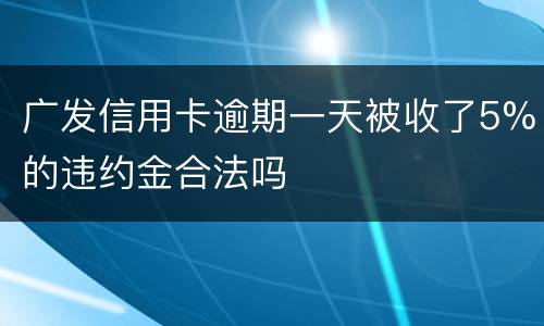 广发信用卡逾期一天被收了5%的违约金合法吗